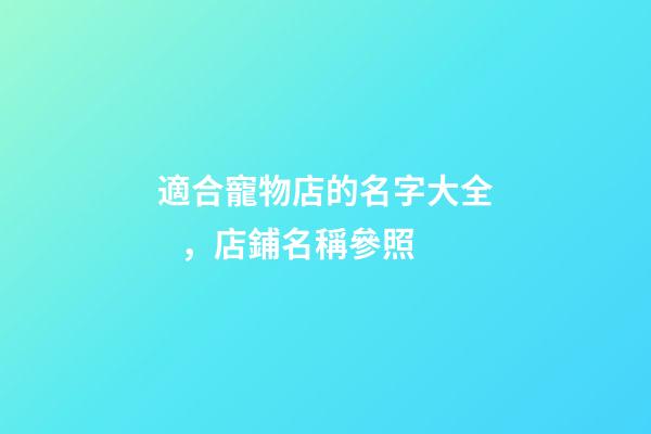 適合寵物店的名字大全，店鋪名稱參照-第1張-店鋪起名-玄機派